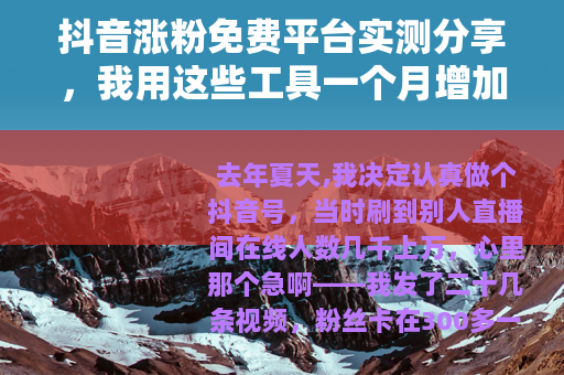 抖音涨粉免费平台实测分享，我用这些工具一个月增加5000粉丝