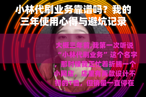 小林代刷业务靠谱吗？我的三年使用心得与避坑记录