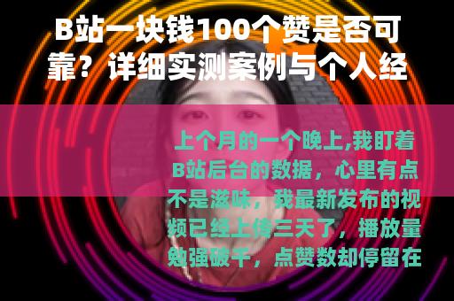 B站一块钱100个赞是否可靠？详细实测案例与个人经历分享