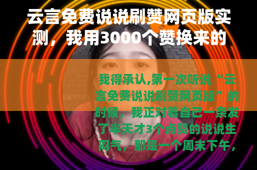 云言免费说说刷赞网页版实测，我用3000个赞换来的经验和教训