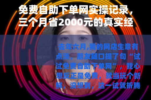 免费自助下单网实操记录，三个月省2000元的真实经历