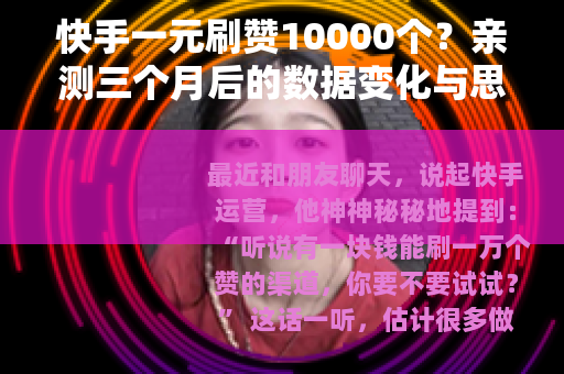 快手一元刷赞10000个？亲测三个月后的数据变化与思考