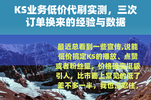 KS业务低价代刷实测，三次订单换来的经验与数据