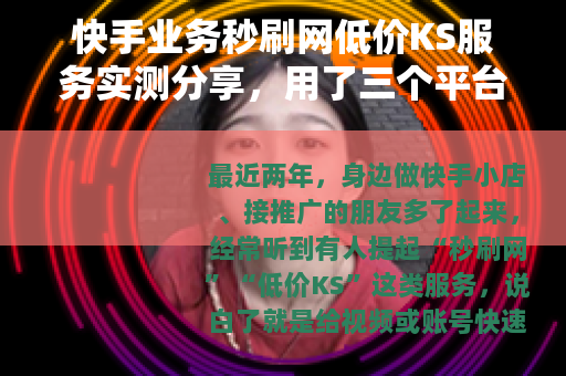快手业务秒刷网低价KS服务实测分享，用了三个平台后的数据与体会