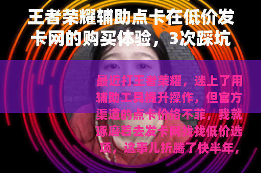 王者荣耀辅助点卡在低价发卡网的购买体验，3次踩坑与实用心得分享