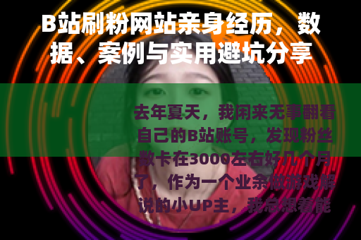 B站刷粉网站亲身经历，数据、案例与实用避坑分享