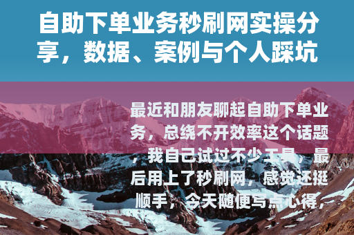 自助下单业务秒刷网实操分享，数据、案例与个人踩坑笔记