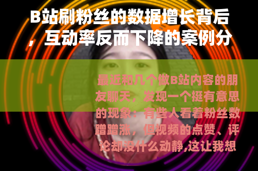 B站刷粉丝的数据增长背后，互动率反而下降的案例分析