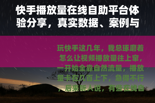 快手播放量在线自助平台体验分享，真实数据、案例与踩坑教训
