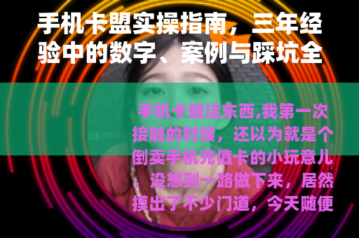 手机卡盟实操指南，三年经验中的数字、案例与踩坑全分享