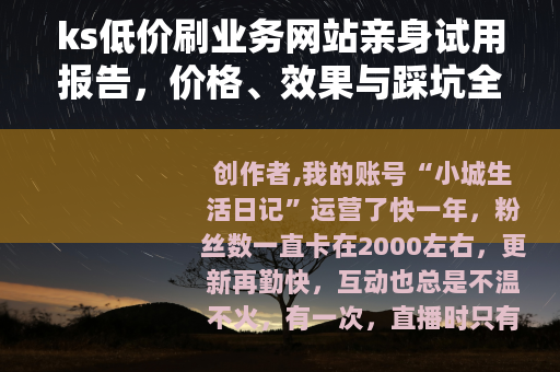 ks低价刷业务网站亲身试用报告，价格、效果与踩坑全记录