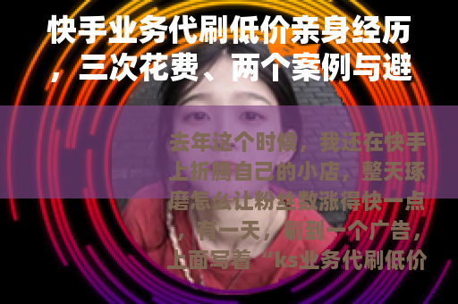 快手业务代刷低价亲身经历，三次花费、两个案例与避坑心得