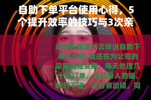 自助下单平台使用心得，5个提升效率的技巧与3次亲身踩坑记录