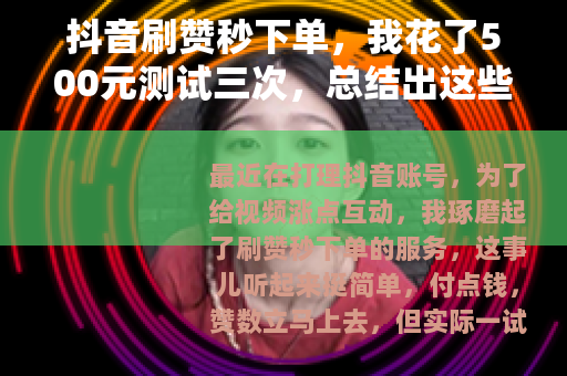 抖音刷赞秒下单，我花了500元测试三次，总结出这些实用经验
