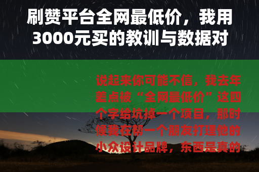 刷赞平台全网最低价，我用3000元买的教训与数据对比