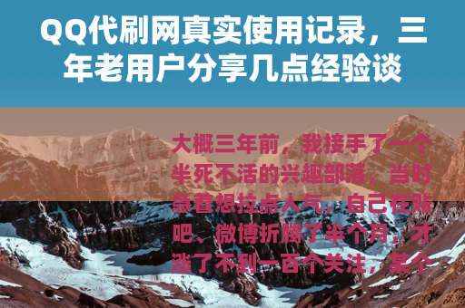 QQ代刷网真实使用记录，三年老用户分享几点经验谈