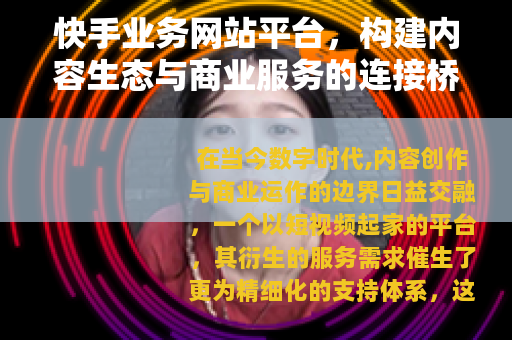 快手业务网站平台，构建内容生态与商业服务的连接桥梁