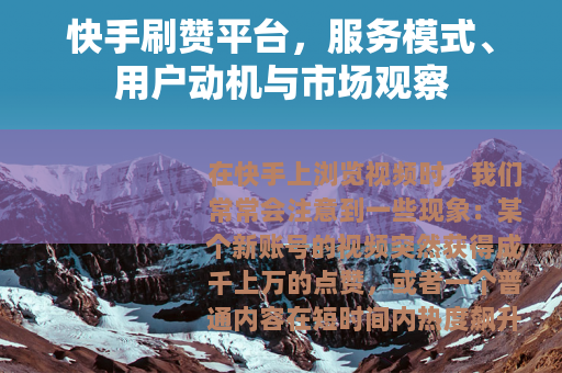 快手刷赞平台，服务模式、用户动机与市场观察