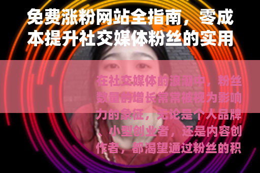 免费涨粉网站全指南，零成本提升社交媒体粉丝的实用方法