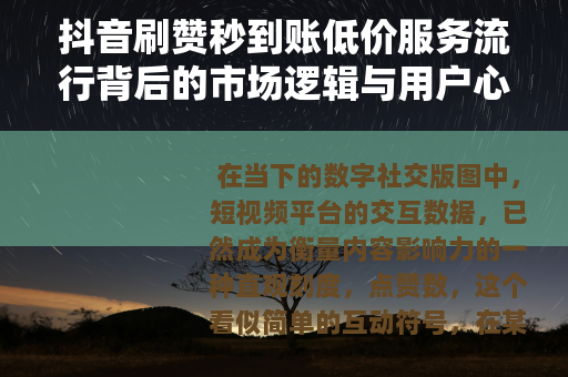 抖音刷赞秒到账低价服务流行背后的市场逻辑与用户心态