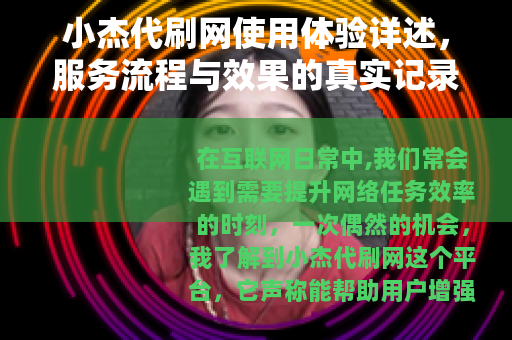 小杰代刷网使用体验详述，服务流程与效果的真实记录