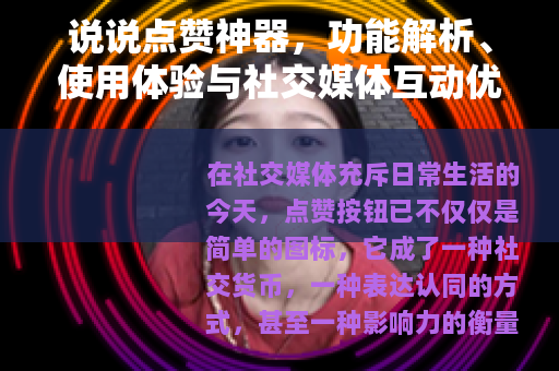 说说点赞神器，功能解析、使用体验与社交媒体互动优化指南