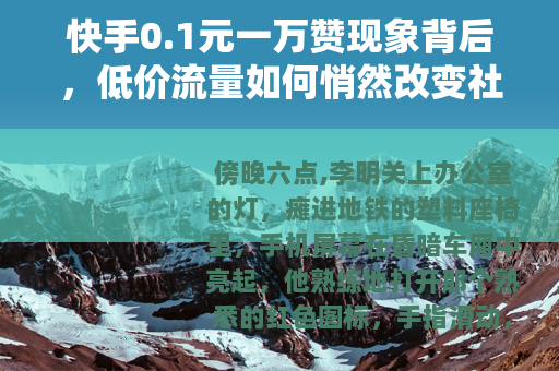 快手0.1元一万赞现象背后，低价流量如何悄然改变社交生态