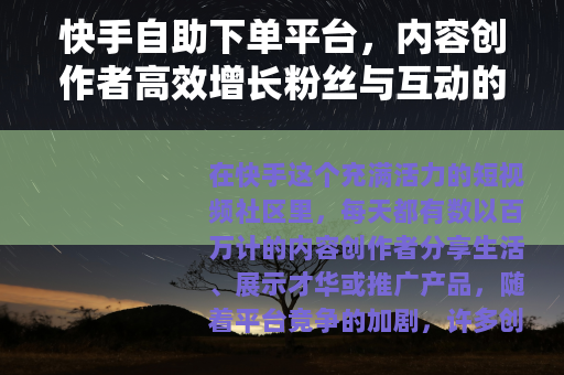 快手自助下单平台，内容创作者高效增长粉丝与互动的实用指南