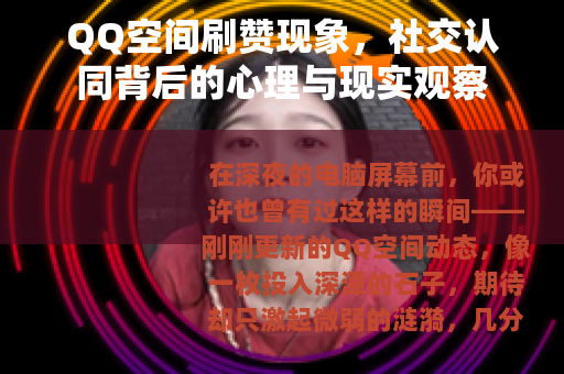 QQ空间刷赞现象，社交认同背后的心理与现实观察