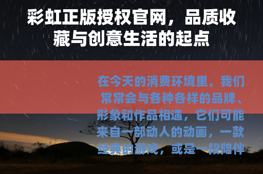 彩虹正版授权官网，品质收藏与创意生活的起点