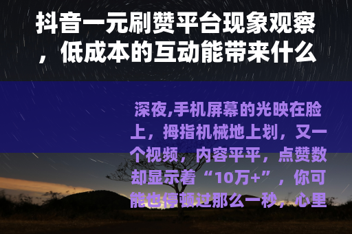 抖音一元刷赞平台现象观察，低成本的互动能带来什么？
