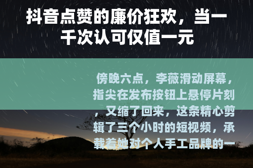 抖音点赞的廉价狂欢，当一千次认可仅值一元