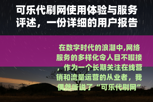 可乐代刷网使用体验与服务评述，一份详细的用户报告与行业背景分析