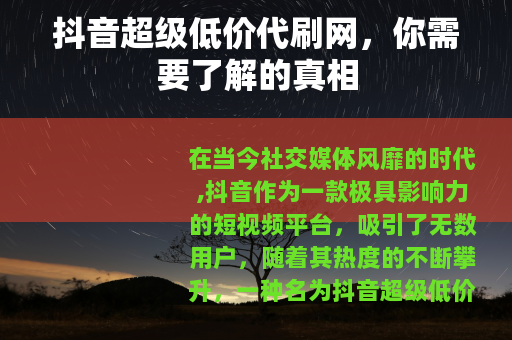 抖音超级低价代刷网，你需要了解的真相