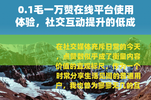 0.1毛一万赞在线平台使用体验，社交互动提升的低成本方案分析