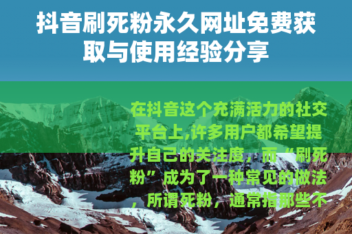 抖音刷死粉永久网址免费获取与使用经验分享