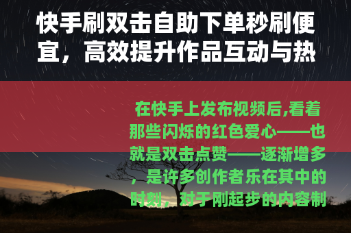 快手刷双击自助下单秒刷便宜，高效提升作品互动与热度的实用指南