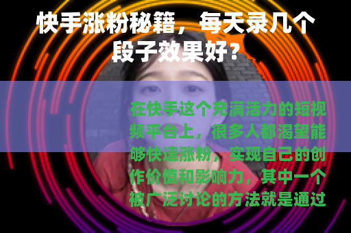 快手涨粉秘籍，每天录几个段子效果好？