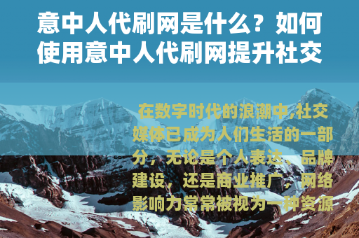 意中人代刷网是什么？如何使用意中人代刷网提升社交媒体影响力