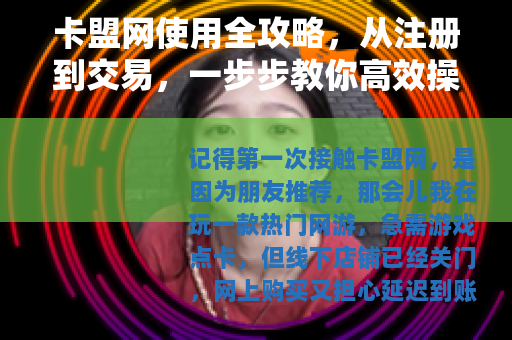 卡盟网使用全攻略，从注册到交易，一步步教你高效操作