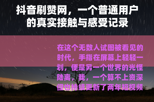 抖音刷赞网，一个普通用户的真实接触与感受记录