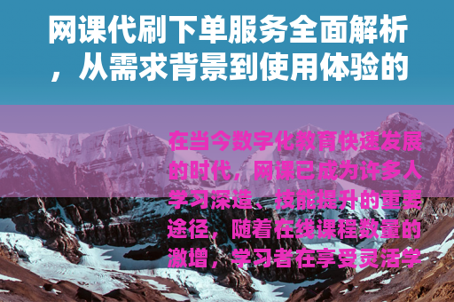 网课代刷下单服务全面解析，从需求背景到使用体验的实用指南