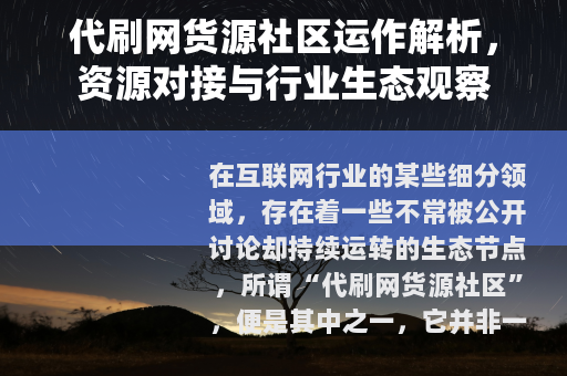 代刷网货源社区运作解析，资源对接与行业生态观察