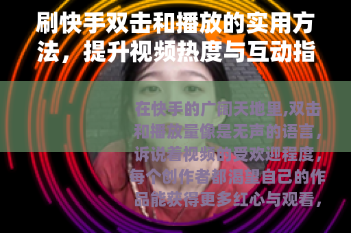 刷快手双击和播放的实用方法，提升视频热度与互动指南