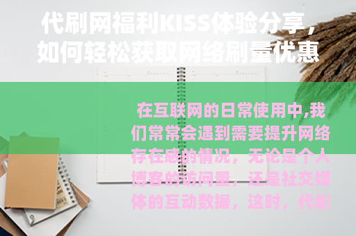 代刷网福利KISS体验分享，如何轻松获取网络刷量优惠与乐趣