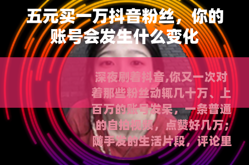 五元买一万抖音粉丝，你的账号会发生什么变化