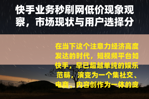 快手业务秒刷网低价现象观察，市场现状与用户选择分析