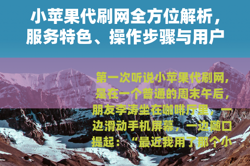 小苹果代刷网全方位解析，服务特色、操作步骤与用户真实体验分享
