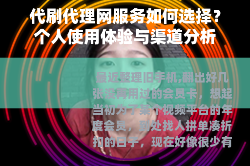 代刷代理网服务如何选择？个人使用体验与渠道分析