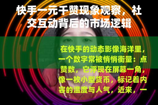 快手一元千赞现象观察，社交互动背后的市场逻辑